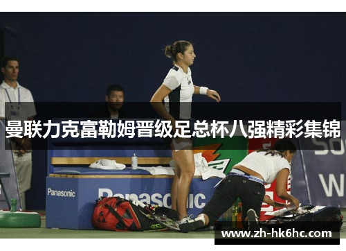 曼联力克富勒姆晋级足总杯八强精彩集锦